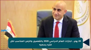 20 يوم.. إجازات العام الدراسي 2026 بالتفصيل والزمن المناسب لكل فترة رسمية